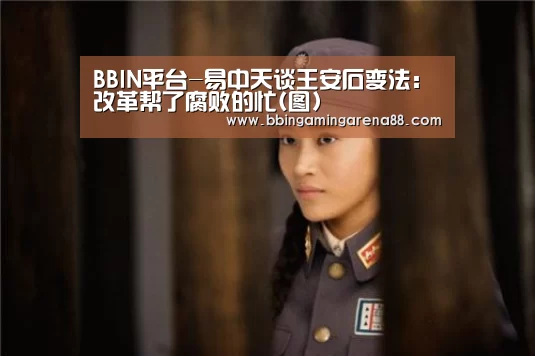 BBIN平台-易中天谈王安石变法:改革帮了腐败的忙(图)(图1) BBIN捕鱼