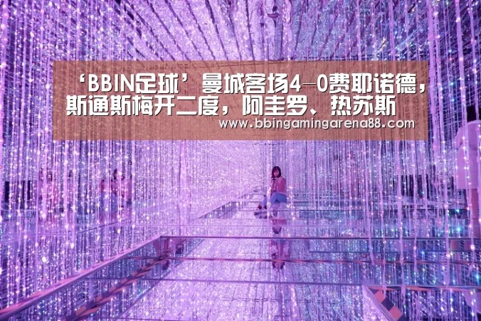 ‘BBIN足球’曼城客场4-0费耶诺德,斯通斯梅开二度,阿圭罗、热苏斯破门(图2) BBIN平台