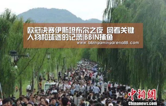 欧冠决赛伊斯坦布尔之夜 回看关键人物和球迷的记录|BBIN捕鱼(图1) BBIN捕鱼