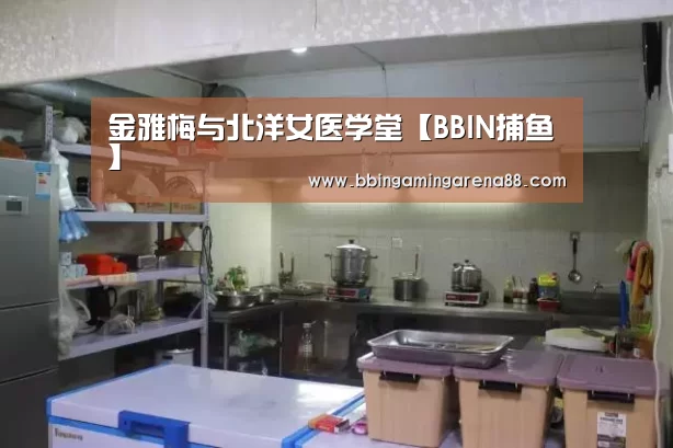 金雅梅与北洋女医学堂【BBIN捕鱼】(图1) BBIN平台