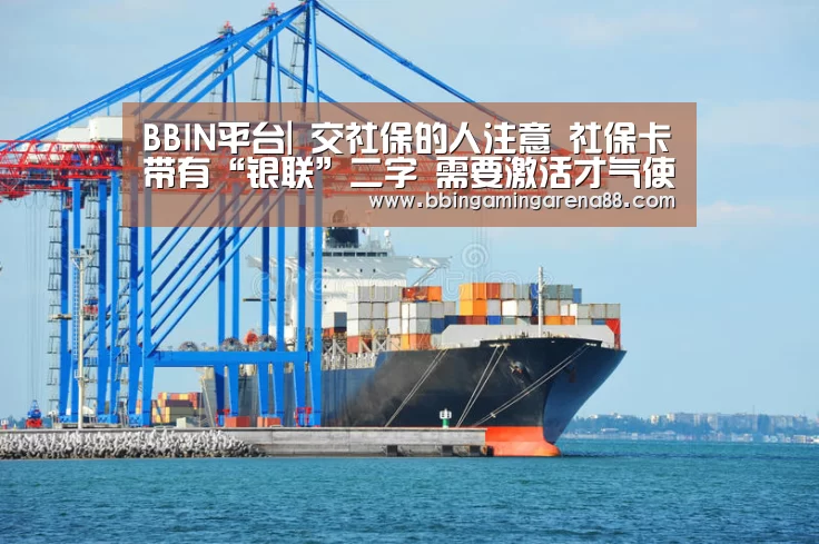 BBIN平台|
交社保的人注意 社保卡带有“银联”二字 需要激活才气使用(图1) BBIN平台