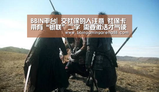 BBIN平台|
交社保的人注意 社保卡带有“银联”二字 需要激活才气使用(图3) BBIN平台